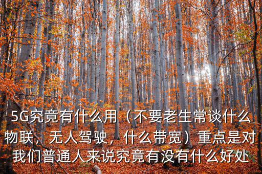 5G究竟有什么用（不要老生常談什么物聯(lián)，無(wú)人駕駛，什么帶寬）重點(diǎn)是對(duì)我們普通人來說究竟有沒有什么好處