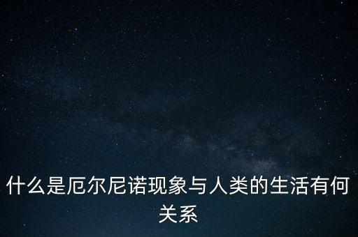 什么是厄爾尼諾現(xiàn)象與人類(lèi)的生活有何關(guān)系