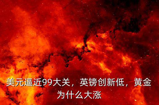 美元逼近99大關(guān)，英鎊創(chuàng)新低，黃金為什么大漲
