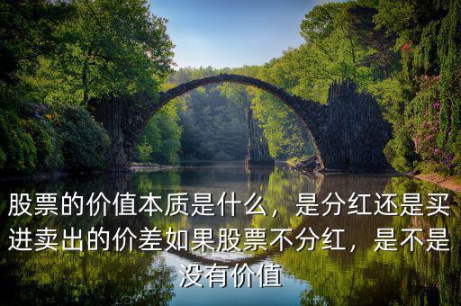股票的價(jià)值本質(zhì)是什么，是分紅還是買進(jìn)賣出的價(jià)差如果股票不分紅，是不是沒(méi)有價(jià)值