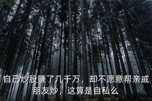 自己炒股賺了幾千萬，卻不愿意幫親戚朋友炒，這算是自私么