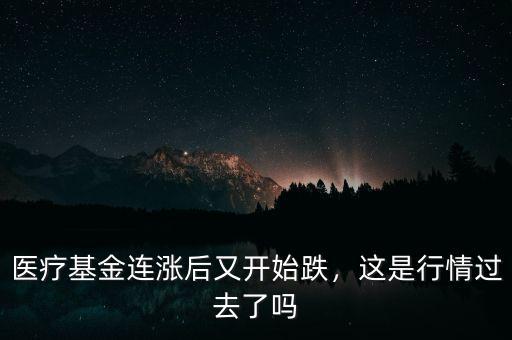 醫(yī)療基金連漲后又開始跌，這是行情過去了嗎