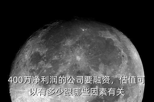 400萬凈利潤的公司要融資，估值可以有多少跟哪些因素有關