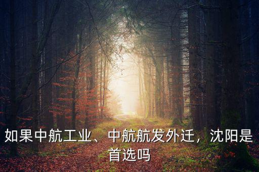 如果中航工業(yè)、中航航發(fā)外遷，沈陽(yáng)是首選嗎