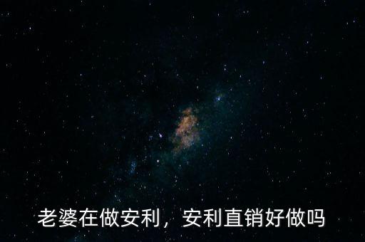 老婆在做安利，安利直銷好做嗎