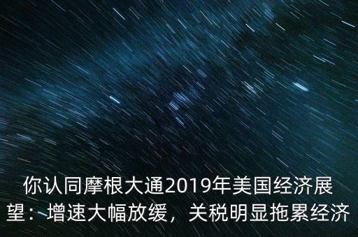 你認(rèn)同摩根大通2019年美國(guó)經(jīng)濟(jì)展望：增速大幅放緩，關(guān)稅明顯拖累經(jīng)濟(jì)