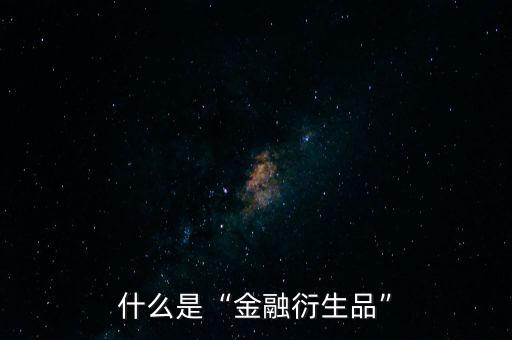 什么是金融衍生產品,什么是金融衍生品