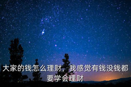大家的錢怎么理財(cái)，我感覺有錢沒錢都要學(xué)會(huì)理財(cái)