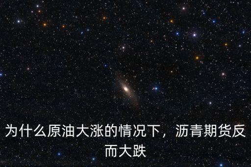 為什么原油大漲的情況下，瀝青期貨反而大跌