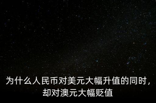 為什么人民幣對美元大幅升值的同時，卻對澳元大幅貶值