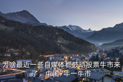 為啥最近一些自媒體都鼓動股票牛市來了，中國7年一牛市