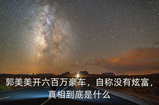 郭美美開六百萬豪車，自稱沒有炫富，真相到底是什么