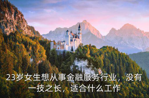 23歲女生想從事金融服務(wù)行業(yè)，沒有一技之長，適合什么工作