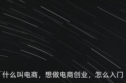 什么叫電商，想做電商創(chuàng)業(yè)，怎么入門
