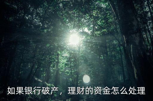 如果銀行破產(chǎn)，理財(cái)?shù)馁Y金怎么處理