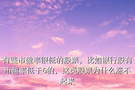 有些市盈率很低的股票，比如銀行股有市盈率低于6的，這類股票為什么漲不起來