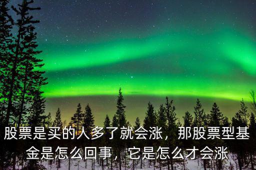 股票是買的人多了就會漲，那股票型基金是怎么回事，它是怎么才會漲