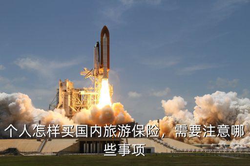 個(gè)人怎樣買國內(nèi)旅游保險(xiǎn)，需要注意哪些事項(xiàng)