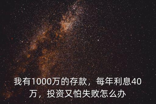 我有1000萬的存款，每年利息40萬，投資又怕失敗怎么辦