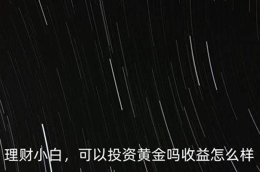 理財小白，可以投資黃金嗎收益怎么樣