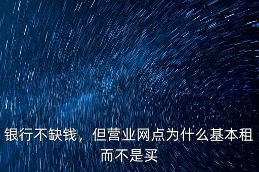 銀行不缺錢，但營業(yè)網點為什么基本租而不是買