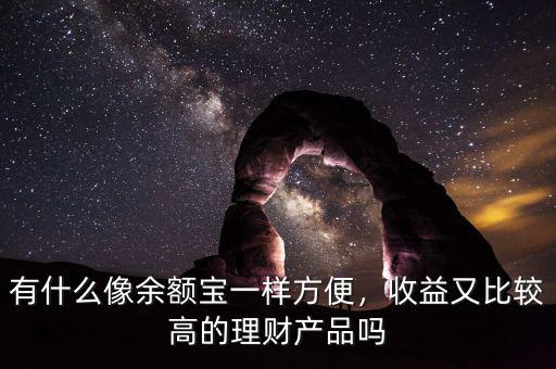 有什么像余額寶一樣方便，收益又比較高的理財產(chǎn)品嗎