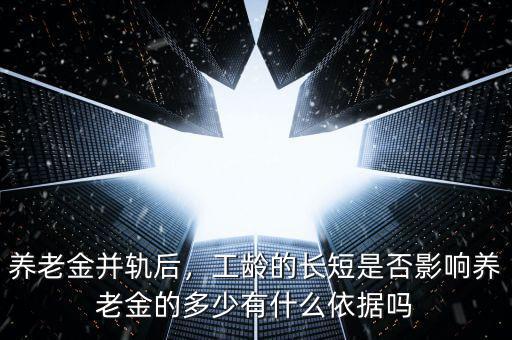 養(yǎng)老金并軌后，工齡的長(zhǎng)短是否影響?zhàn)B老金的多少有什么依據(jù)嗎