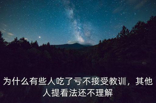 為什么有些人吃了虧不接受教訓(xùn)，其他人提看法還不理解