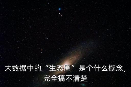 大數(shù)據(jù)中的“生態(tài)圈”是個(gè)什么概念，完全搞不清楚