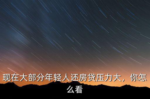 現(xiàn)在大部分年輕人還房貸壓力大，你怎么看