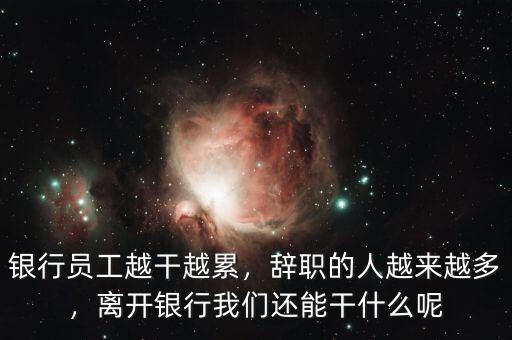 銀行員工越干越累，辭職的人越來越多，離開銀行我們還能干什么呢