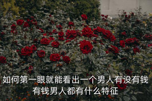 如何第一眼就能看出一個(gè)男人有沒(méi)有錢(qián)有錢(qián)男人都有什么特征