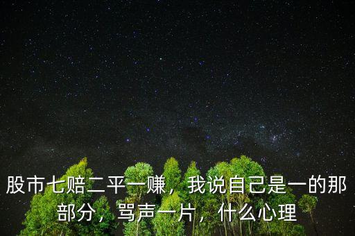 股市七賠二平一賺，我說(shuō)自己是一的那部分，罵聲一片，什么心理
