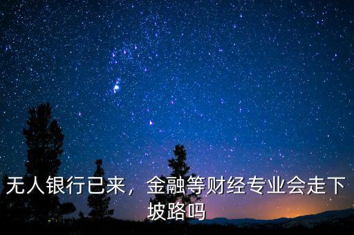 無人銀行已來，金融等財(cái)經(jīng)專業(yè)會走下坡路嗎