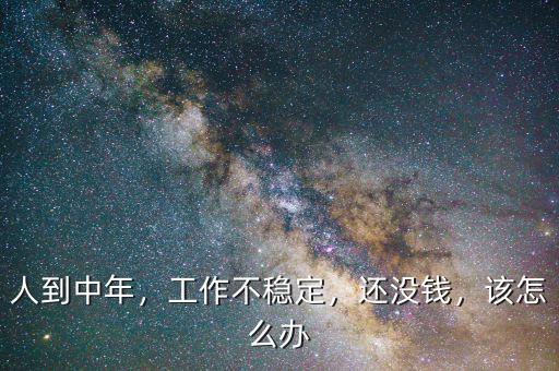 人到中年，工作不穩(wěn)定，還沒錢，該怎么辦
