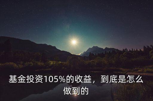 基金投資105%的收益，到底是怎么做到的