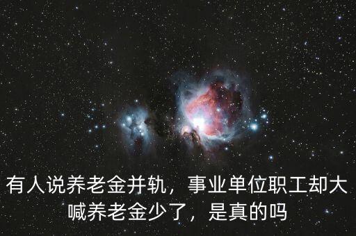 有人說(shuō)養(yǎng)老金并軌，事業(yè)單位職工卻大喊養(yǎng)老金少了，是真的嗎