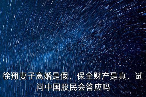 徐翔妻子離婚是假，保全財產(chǎn)是真，試問中國股民會答應(yīng)嗎