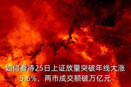 如何看待25日上證放量突破年線大漲5.6%，兩市成交額破萬億元