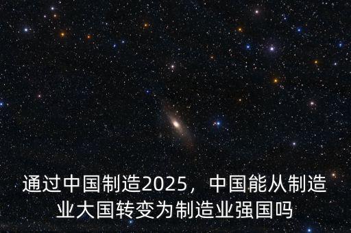 通過中國制造2025，中國能從制造業(yè)大國轉(zhuǎn)變?yōu)橹圃鞓I(yè)強國嗎