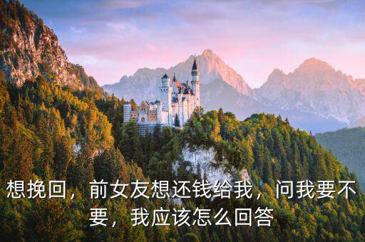 想挽回，前女友想還錢給我，問我要不要，我應(yīng)該怎么回答