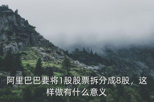 阿里巴巴要將1股股票拆分成8股，這樣做有什么意義