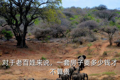 對于老百姓來說，一套房子要多少錢才不算貴