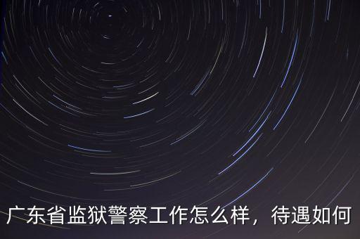 廣東省監(jiān)獄警察工作怎么樣，待遇如何