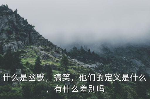 什么是幽默，搞笑，他們的定義是什么，有什么差別嗎