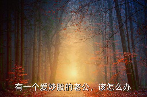 有一個愛炒股的老公，該怎么辦