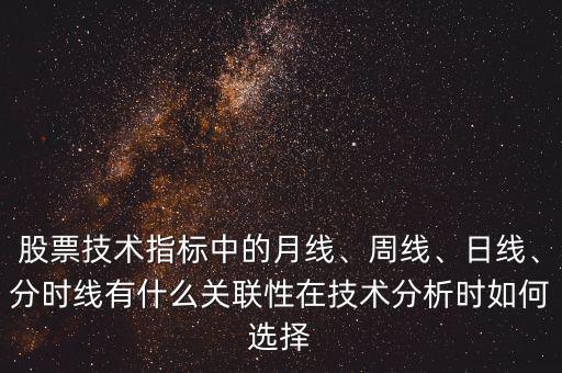 股票技術(shù)指標(biāo)中的月線、周線、日線、分時(shí)線有什么關(guān)聯(lián)性在技術(shù)分析時(shí)如何選擇