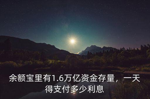 余額寶里有1.6萬億資金存量，一天得支付多少利息