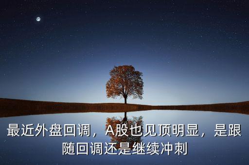 最近外盤回調(diào)，A股也見頂明顯，是跟隨回調(diào)還是繼續(xù)沖刺