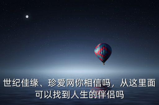 世紀(jì)佳緣、珍愛網(wǎng)你相信嗎，從這里面可以找到人生的伴侶嗎
